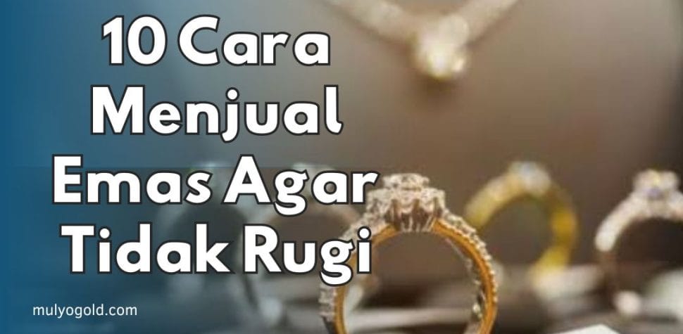 Cara Menjual Emas Agar Tidak Rugi